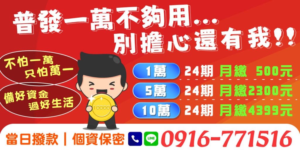 「不怕一萬，只怕萬一」，普發一萬現金不算多，想暫時解決問題都有難度，生活中的資金需求更需要穩妥規劃！我們專為有資金困難的您，打造靈活貸款方案，從1萬到10萬都可申辦，最低月付僅500元，分24期攤還，無壓力輕鬆還款。當日撥款、隱私保密，讓您即刻備好資金，過上更安心的生活！